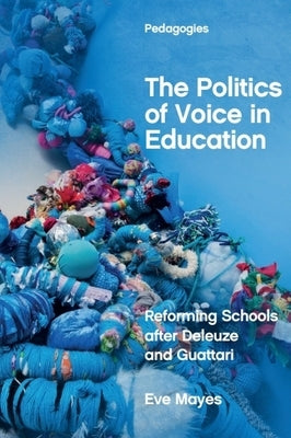 The Politics of Voice in Education: Reforming Schools After Deleuze and Guattari by Mayes, Eve