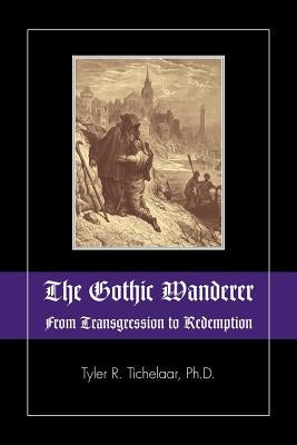 The Gothic Wanderer: From Transgression to Redemption; Gothic Literature from 1794 - Present by Tichelaar, Tyler R.