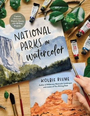 National Parks in Watercolor: Capture America's Majestic Beauty with 25 Easy Projects by Blume, Kolbie