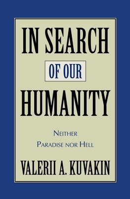 In Search of Our Humanity: Neither Paradise Nor Hell by Kuvakin, Valerii Aleksandrovich