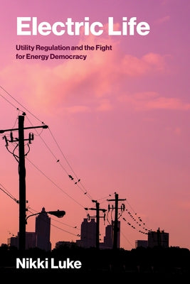 Electric Life: Utility Regulation and the Fight for Energy Democracy by Luke, Nikki