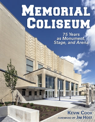 Memorial Coliseum: 75 Years as Monument, Stage, and Arena by Cook, Kevin
