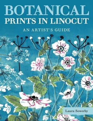 Botanical Prints in Linocut: An Artist's Guide by Sowerby, Laura