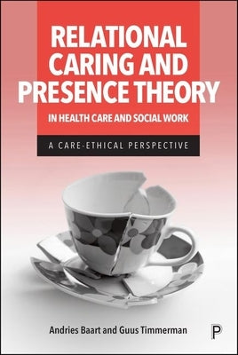 Relational Caring and Presence Theory in Health Care and Social Work: A Care-Ethical Perspective by Baart, Andries