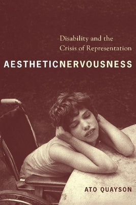 Aesthetic Nervousness: Disability and the Crisis of Representation by Quayson, Ato