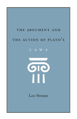 The Argument and the Action of Plato's Laws by Strauss, Leo