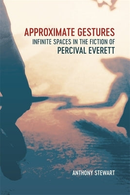 Approximate Gestures: Infinite Spaces in the Fiction of Percival Everett by Stewart, Anthony