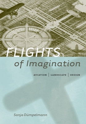 Flights of Imagination: Aviation, Landscape, Design by Dümpelmann, Sonja