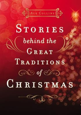Stories Behind the Great Traditions of Christmas: Discovering the History of Our Favorite Christmas Celebrations by Collins, Ace