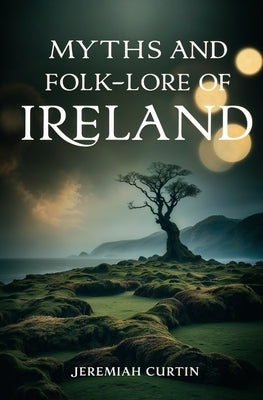 Myths and Folk-lore of Ireland by Curtin, Jeremiah