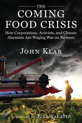 The Coming Food Crisis: How Corporations, Activists, and Climate Alarmists Are Waging War on Farmers by Klar, John