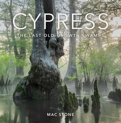 Cypress: The Last Old-Growth Swamps by Stone, Mac