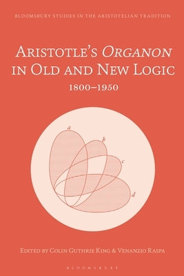 Aristotle's Organon in Old and New Logic: 1800-1950 by Guthrie King, Colin