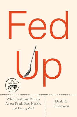 Fed Up: What Evolution Reveals about Food, Diet, Health, and Eating Well by Lieberman, Daniel E.