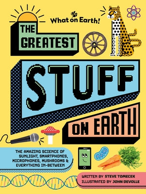The Greatest Stuff on Earth: The Amazing Science of Sunlight, Smartphones, Microphones, Mushrooms & Everything In-Between by Tomecek, Steve