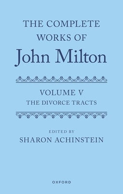 The Complete Works of John Milton: Volume V: Divorce Tracts by Achinstein, Sharon