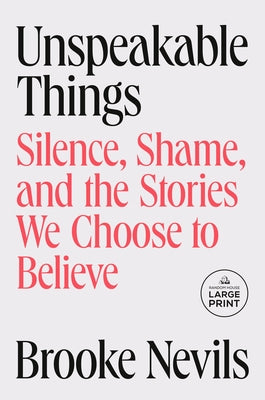 Unspeakable Things: Silence, Shame, and the Stories We Choose to Believe by Nevils, Brooke