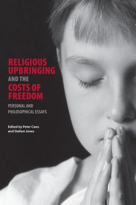 Religious Upbringing and the Costs of Freedom: Personal and Philosophical Essays by Caws, Peter