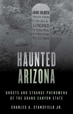 Haunted Arizona: Ghosts and Strange Phenomena of the Grand Canyon State by Stansfield, Charles A., Jr.