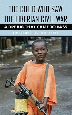 The Child Who Saw the Liberian Civil War: A Dream that Came to Pass by Keykpo, John Gibson