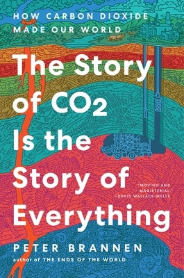 The Story of CO2 Is the Story of Everything: How Carbon Dioxide Made Our World by Brannen, Peter