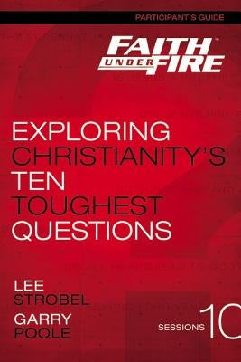 Faith Under Fire Bible Study Participant's Guide: Exploring Christianity's Ten Toughest Questions by Zondervan Publishing