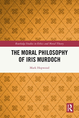 The Moral Philosophy of Iris Murdoch by Hopwood, Mark