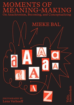 Moments of Meaning-Making: On Anachronism, Becoming, and Conceptualizing by Bal, Mieke