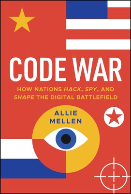 Code War: How Nations Hack, Spy, and Shape the Digital Battlefield by Mellen, Allie