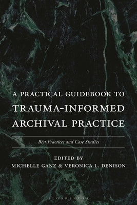 A Practical Guidebook to Trauma-Informed Archival Practice: Best Practices and Case Studies by Ganz, Michelle