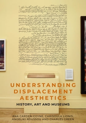 Understanding Displacement Aesthetics: History, Art and Museums by Carden-Coyne, Ana