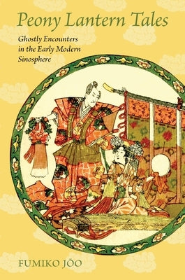 Peony Lantern Tales: Ghostly Encounters in the Early Modern Sinosphere by Joo, Fumiko