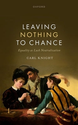 Leaving Nothing to Chance: Equality as Luck Neutralization by Knight, Carl