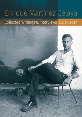 Enrique Mart?nez Celaya: Collected Writings and Interviews, 2010-2017 by Mart?nez Celaya, Enrique