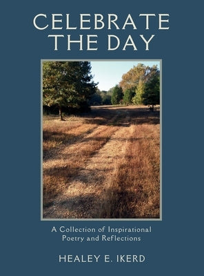 Celebrate the Day: A Collection of Inspirational Poetry and Reflections by Ikerd, Healey E.