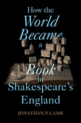 How the World Became a Book in Shakespeare's England by Lamb, Jonathan P.