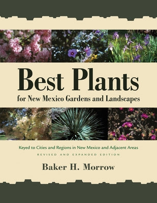 Best Plants for New Mexico Gardens and Landscapes: Keyed to Cities and Regions in New Mexico and Adjacent Areas, Revised and Expanded Edition by Morrow, Baker H.
