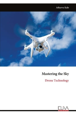 Mastering the Sky: Drone Technology by Kale, Atharva