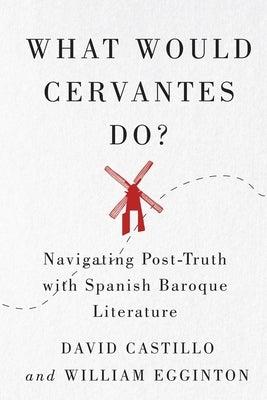 What Would Cervantes Do?: Navigating Post-Truth with Spanish Baroque Literature by Castillo, David