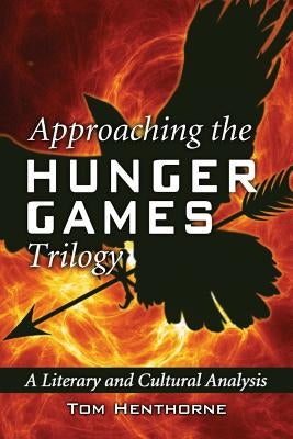Approaching the Hunger Games Trilogy: A Literary and Cultural Analysis by Henthorne, Tom