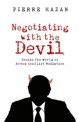Negotiating with the Devil: Inside the World of Armed Conflict Mediation by Hazan, Pierre
