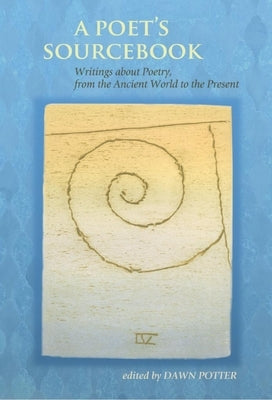Poet's Sourcebook: Writings about Poetry, from the Ancient World to the Present by Potter, Dawn