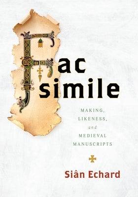 Facsimile: Making, Likeness, and Medieval Manuscripts by Echard, Siân