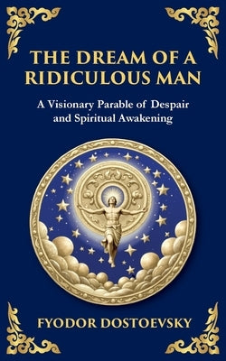 The Dream of a Ridiculous Man: A Profound Reflection on Life, Redemption, and the Search for Truth by Dostoevsky, Fyodor