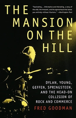 The Mansion on the Hill: Dylan, Young, Geffen, Springsteen, and the Head-on Collision of Rock and Commerce by Goodman, Fred