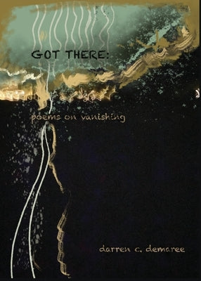Got There: Poems on Vanishing by Demaree, Darren C.