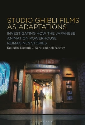 Studio Ghibli Animation as Adaptations: Investigating How the Japanese Animation Powerhouse Reimagines Stories by Nardi, Dominic J.