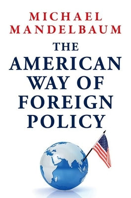 The American Way of Foreign Policy: Ideology, Economics, Democracy by Mandelbaum, Michael