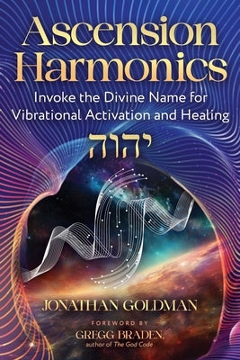 Ascension Harmonics: Invoke the Divine Name for Vibrational Activation and Healing by Goldman, Jonathan