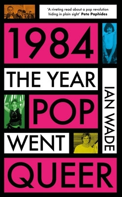 1984: The Year Pop Went Queer by Wade, Ian